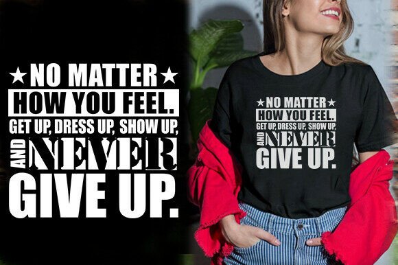 NO MATTER HOW YOU FEEL: Premium Graphics & T-Shirt Designs