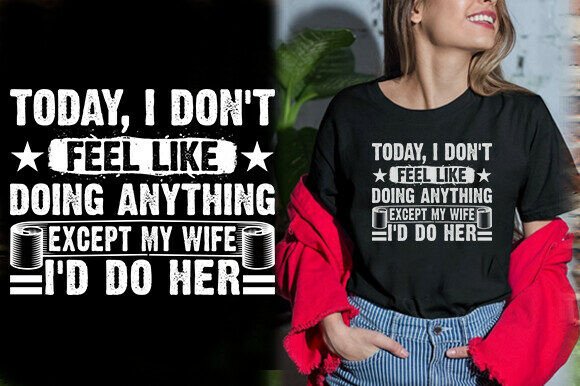 TODAY, I DON T FEEL LIKE DOING ANYTHING Graphics for T-Shirt Designs